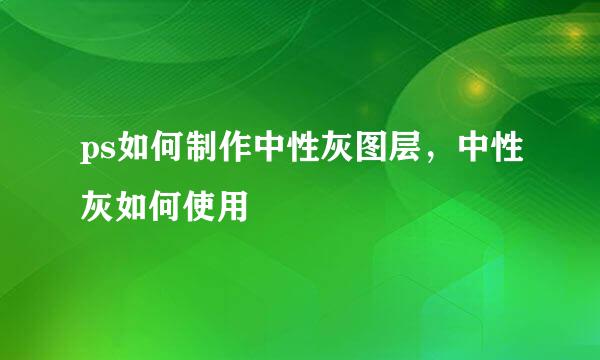 ps如何制作中性灰图层，中性灰如何使用
