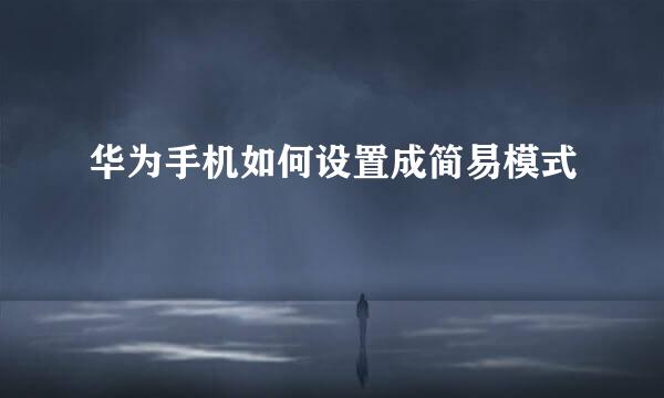 华为手机如何设置成简易模式