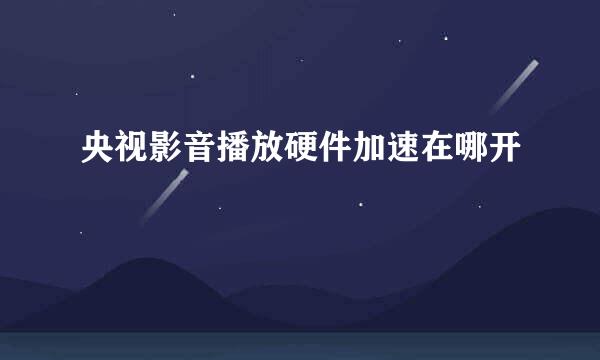 央视影音播放硬件加速在哪开