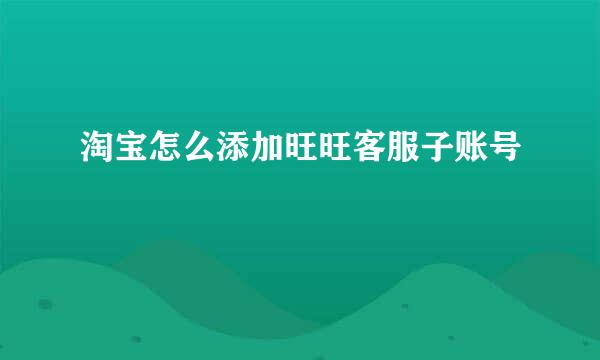 淘宝怎么添加旺旺客服子账号