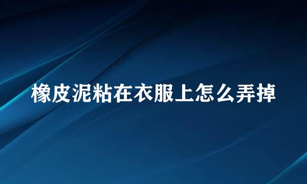 橡皮泥粘在衣服上怎么弄掉