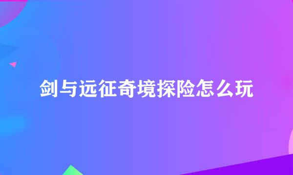 剑与远征奇境探险怎么玩