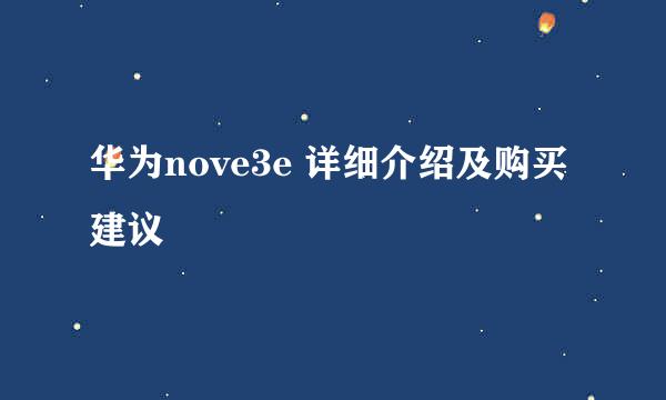 华为nove3e 详细介绍及购买建议