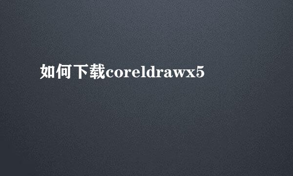 如何下载coreldrawx5