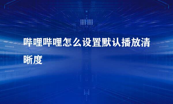 哔哩哔哩怎么设置默认播放清晰度