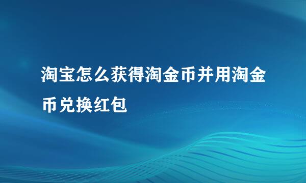 淘宝怎么获得淘金币并用淘金币兑换红包