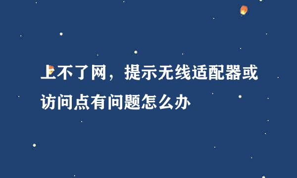 上不了网，提示无线适配器或访问点有问题怎么办
