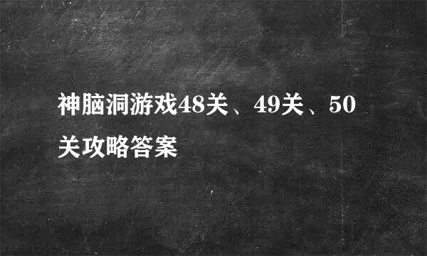神脑洞游戏48关、49关、50关攻略答案