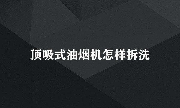 顶吸式油烟机怎样拆洗
