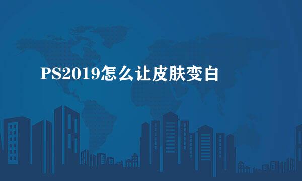PS2019怎么让皮肤变白