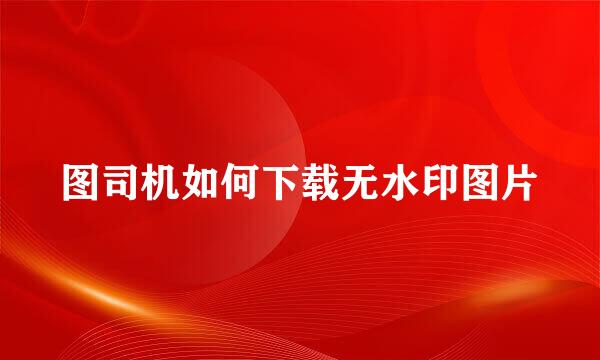 图司机如何下载无水印图片