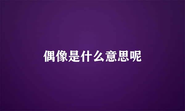 偶像是什么意思呢
