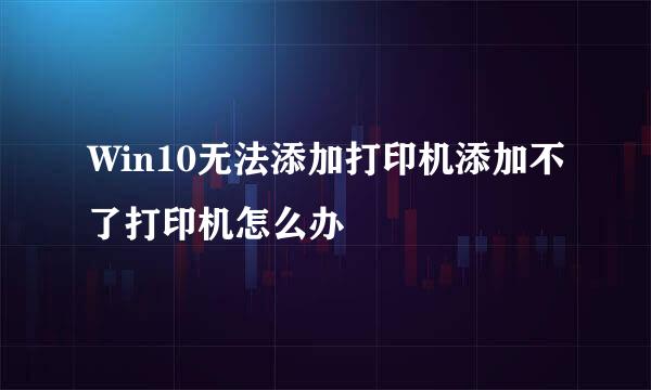 Win10无法添加打印机添加不了打印机怎么办