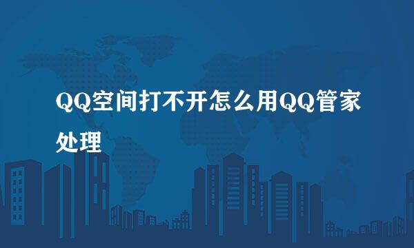 QQ空间打不开怎么用QQ管家处理