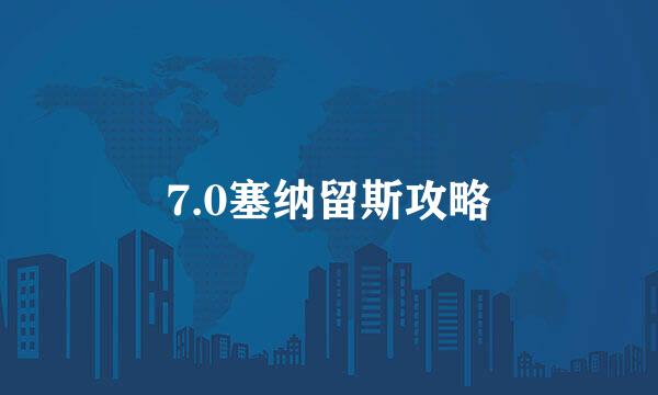 7.0塞纳留斯攻略