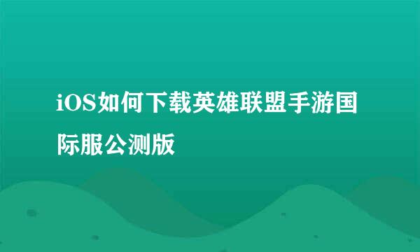 iOS如何下载英雄联盟手游国际服公测版