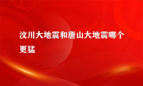 汶川大地震和唐山大地震哪个更猛