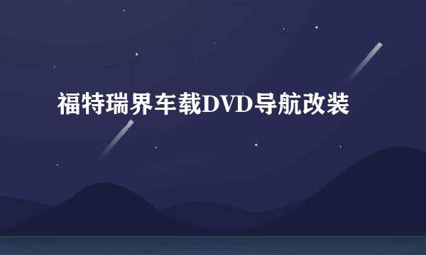 福特瑞界车载DVD导航改装