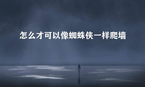 怎么才可以像蜘蛛侠一样爬墙