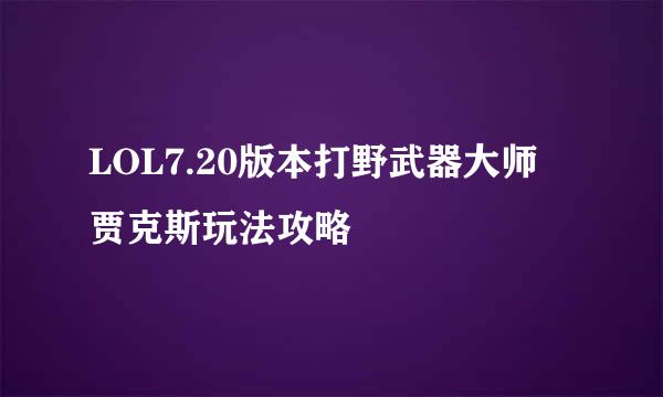 LOL7.20版本打野武器大师 贾克斯玩法攻略