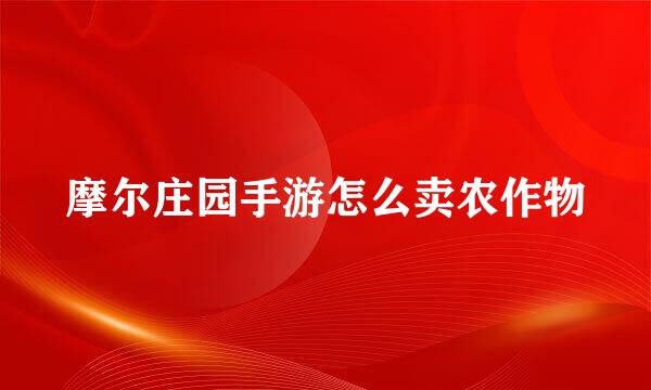 摩尔庄园手游怎么卖农作物