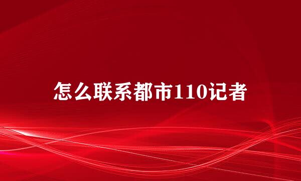 怎么联系都市110记者