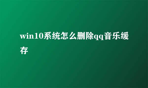 win10系统怎么删除qq音乐缓存