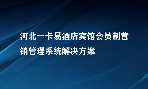 河北一卡易酒店宾馆会员制营销管理系统解决方案