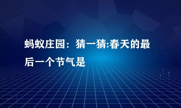 蚂蚁庄园：猜一猜:春天的最后一个节气是