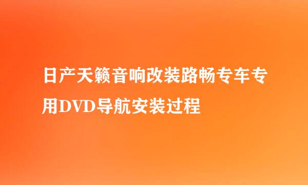 日产天籁音响改装路畅专车专用DVD导航安装过程