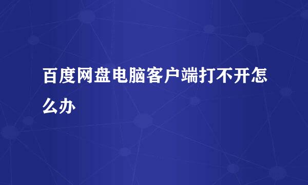 百度网盘电脑客户端打不开怎么办