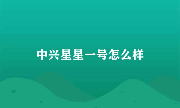 中兴星星一号怎么样