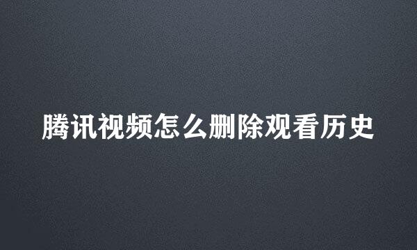 腾讯视频怎么删除观看历史