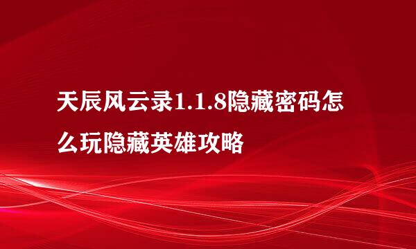 天辰风云录1.1.8隐藏密码怎么玩隐藏英雄攻略