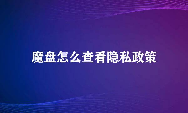 魔盘怎么查看隐私政策