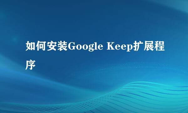 如何安装Google Keep扩展程序