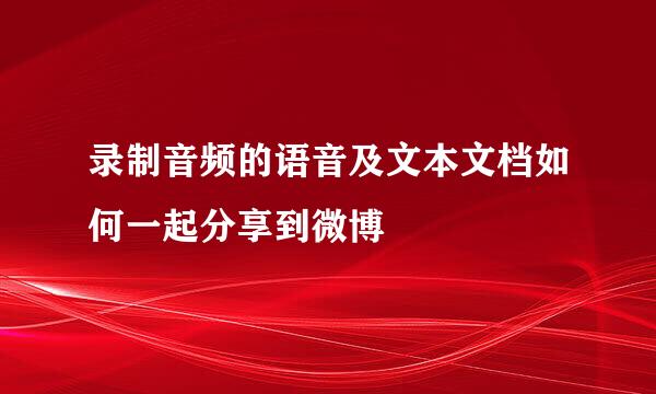 录制音频的语音及文本文档如何一起分享到微博