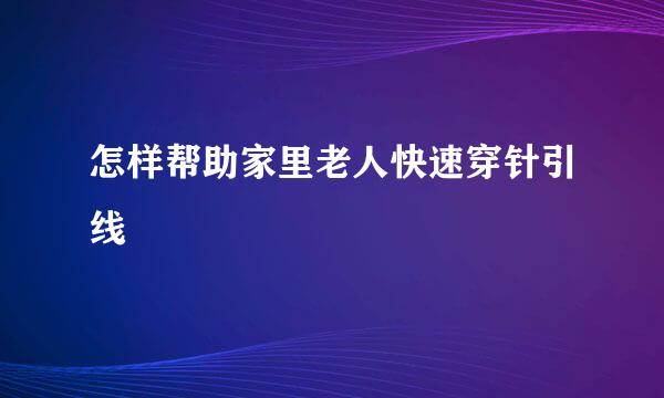 怎样帮助家里老人快速穿针引线