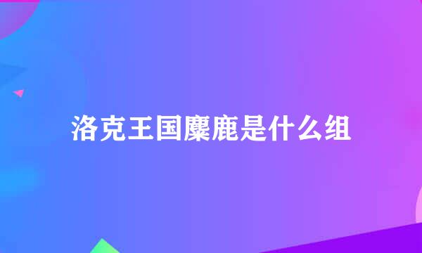 洛克王国麋鹿是什么组