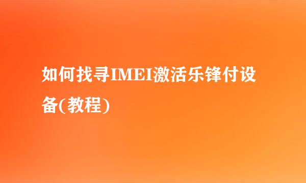 如何找寻IMEI激活乐锋付设备(教程)