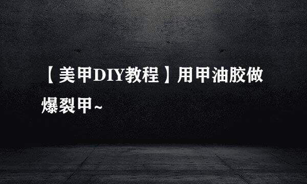 【美甲DIY教程】用甲油胶做爆裂甲~