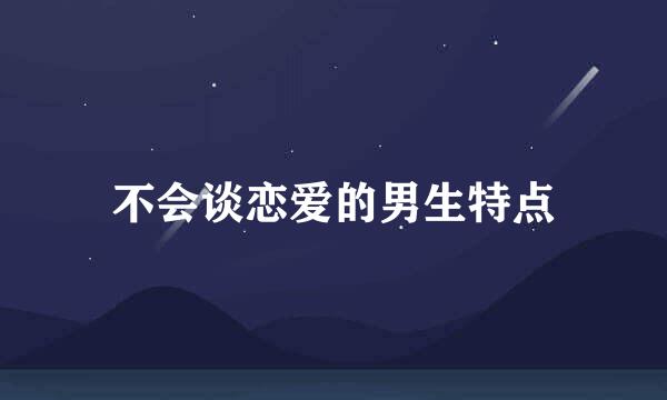 不会谈恋爱的男生特点