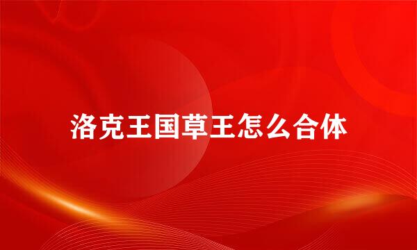 洛克王国草王怎么合体