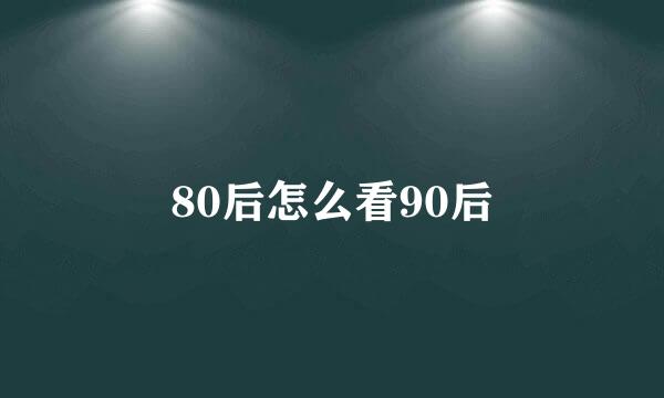 80后怎么看90后