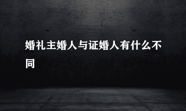 婚礼主婚人与证婚人有什么不同