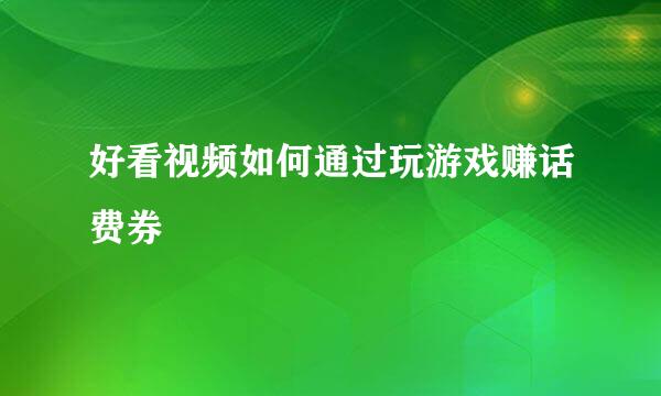 好看视频如何通过玩游戏赚话费券