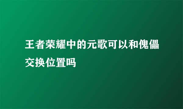 王者荣耀中的元歌可以和傀儡交换位置吗
