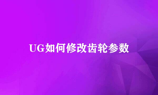 UG如何修改齿轮参数