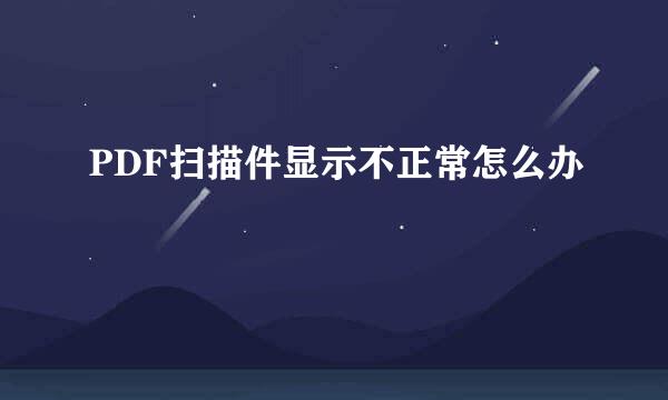 PDF扫描件显示不正常怎么办