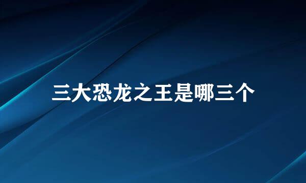 三大恐龙之王是哪三个